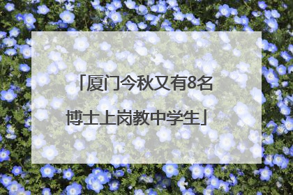 厦门今秋又有8名博士上岗教中学生