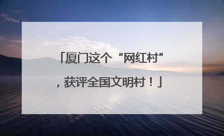 厦门这个“网红村”，获评全国文明村！