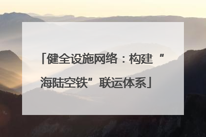健全设施网络：构建“海陆空铁”联运体系
