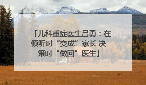 儿科重症医生吕勇：在倾听时“变成”家长 决策时“做回”医生