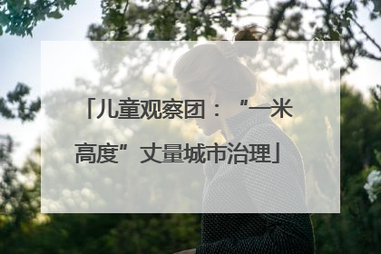 儿童观察团：“一米高度”丈量城市治理