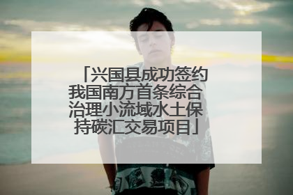 兴国县成功签约我国南方首条综合治理小流域水土保持碳汇交易项目