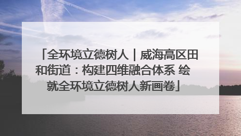 全环境立德树人｜威海高区田和街道：构建四维融合体系 绘就全环境立德树人新画卷