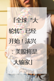 全球“大轮转”已经开始！法兴：美股将是大输家