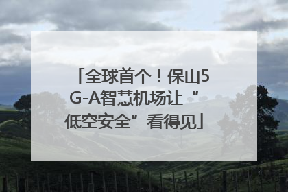 全球首个！保山5G-A智慧机场让“低空安全”看得见