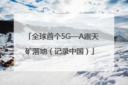全球首个5G—A露天矿落地（记录中国）