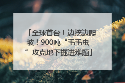 全球首台！边挖边爬坡！900吨“毛毛虫”攻克地下掘进难题