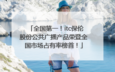 全国第一！itc保伦股份公共广播产品荣登全国市场占有率榜首！