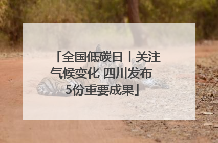 全国低碳日丨关注气候变化 四川发布5份重要成果