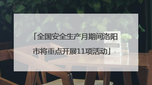 全国安全生产月期间洛阳市将重点开展11项活动