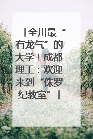 全川最“有龙气”的大学！成都理工：欢迎来到“侏罗纪教室”