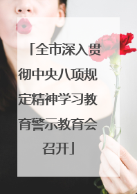 全市深入贯彻中央八项规定精神学习教育警示教育会召开