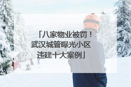 八家物业被罚！武汉城管曝光小区违建十大案例