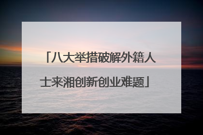 八大举措破解外籍人士来湘创新创业难题