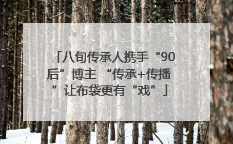 八旬传承人携手“90后”博主 “传承+传播”让布袋更有“戏”