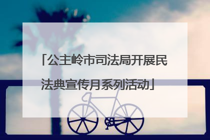公主岭市司法局开展民法典宣传月系列活动