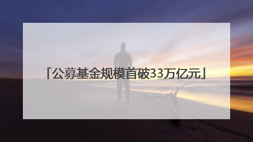 公募基金规模首破33万亿元