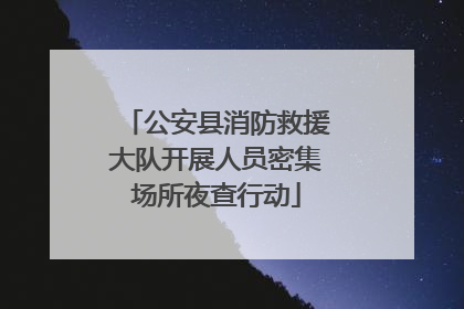 公安县消防救援大队开展人员密集场所夜查行动