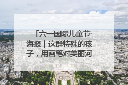 六一国际儿童节·海报｜这群特殊的孩子，用画笔对美丽河北深情告白