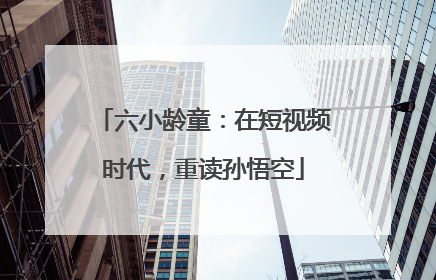 六小龄童：在短视频时代，重读孙悟空