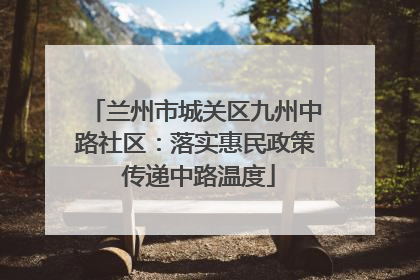 兰州市城关区九州中路社区：落实惠民政策 传递中路温度