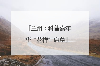 兰州：科普嘉年华“花样”启幕