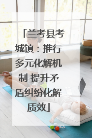兰考县考城镇：推行多元化解机制 提升矛盾纠纷化解质效
