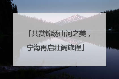 共赏锦绣山河之美，宁海再启壮阔旅程