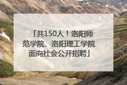 共150人！洛阳师范学院、洛阳理工学院面向社会公开招聘