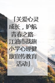 关爱心灵成长，护航青春之路 江油市战旗小学心理健康宣传教育活动