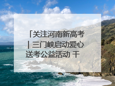 关注河南新高考｜三门峡启动爱心送考公益活动 千余辆爱心车免费护航高考路