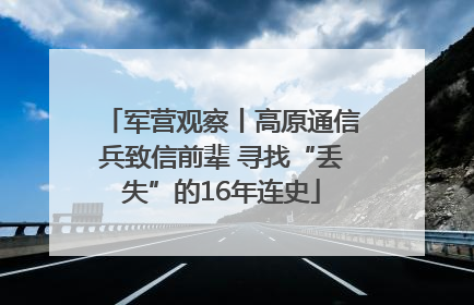 军营观察丨高原通信兵致信前辈 寻找“丢失”的16年连史