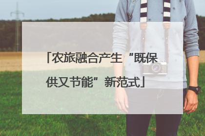 农旅融合产生“既保供又节能”新范式