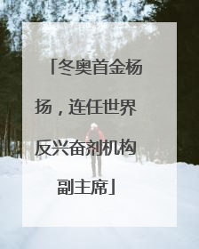 冬奥首金杨扬，连任世界反兴奋剂机构副主席