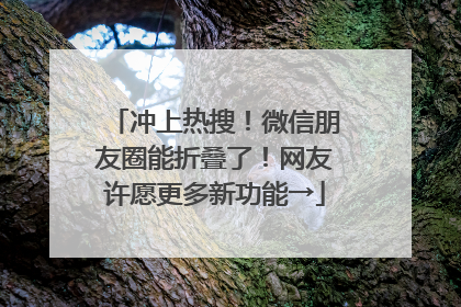 冲上热搜！微信朋友圈能折叠了！网友许愿更多新功能→