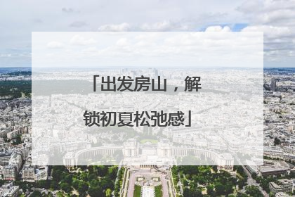 出发房山，解锁初夏松弛感