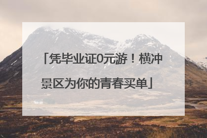 凭毕业证0元游！横冲景区为你的青春买单