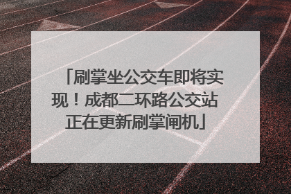 刷掌坐公交车即将实现！成都二环路公交站正在更新刷掌闸机
