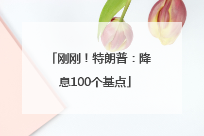 刚刚！特朗普：降息100个基点