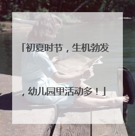 初夏时节，生机勃发，幼儿园里活动多！