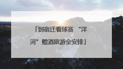 到宿迁看球赛 “洋河”赠酒旅游全安排