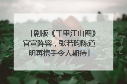 剧版《千里江山图》官宣阵容，张若昀陈道明再携手令人期待
