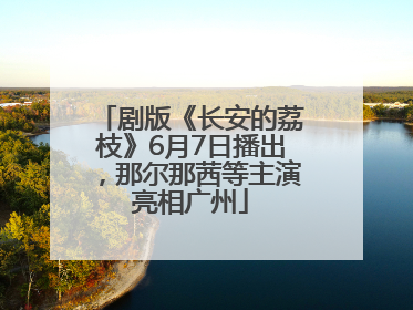 剧版《长安的荔枝》6月7日播出,那尔那茜等主演亮相广州
