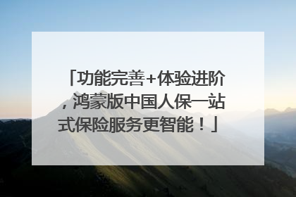 功能完善+体验进阶，鸿蒙版中国人保一站式保险服务更智能！