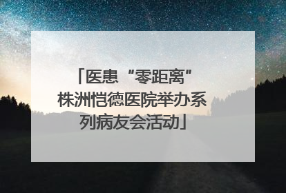医患“零距离” 株洲恺德医院举办系列病友会活动