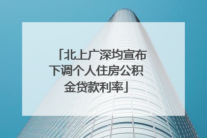 北上广深均宣布下调个人住房公积金贷款利率