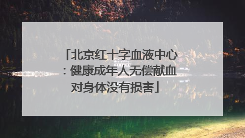 北京红十字血液中心：健康成年人无偿献血对身体没有损害