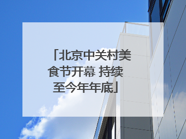 北京中关村美食节开幕 持续至今年年底
