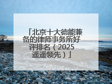 北京十大德能兼备的律师事务所好评排名（2025遥遥领先）