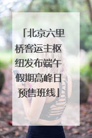 北京六里桥客运主枢纽发布端午假期高峰日预售班线
